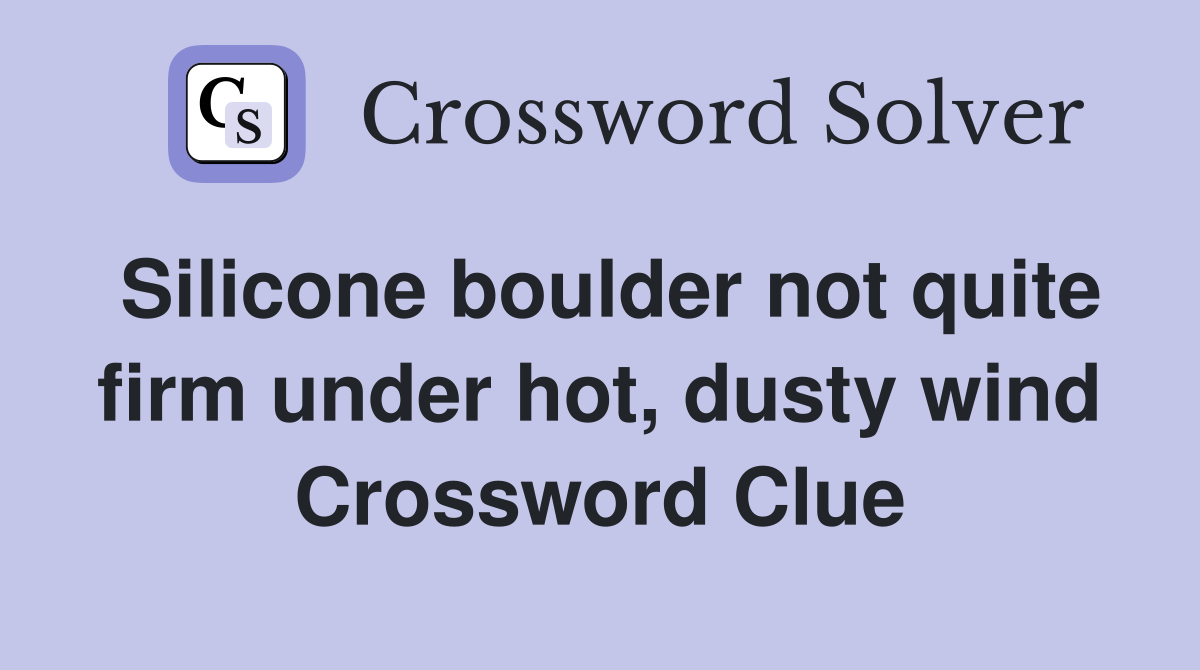 Silicone boulder not quite firm under hot, dusty wind Crossword Clue